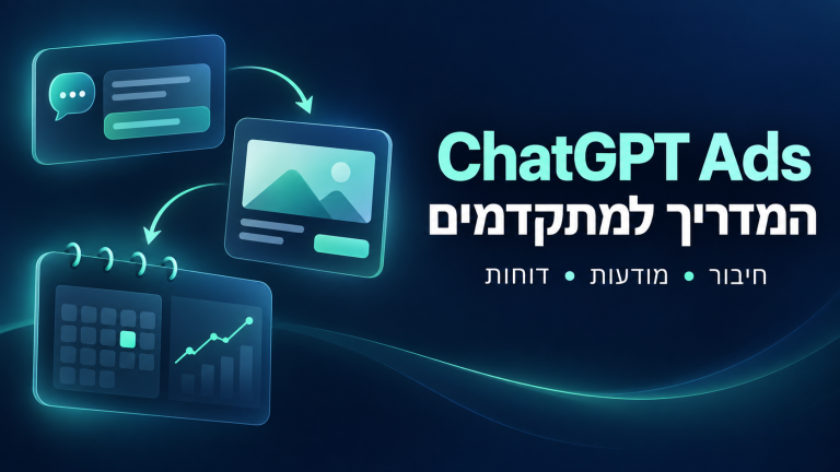 ChatGPT Ads – המדריך למתקדמים: חיבור חשבון הפרסום, יצירת מודעות ודוחות